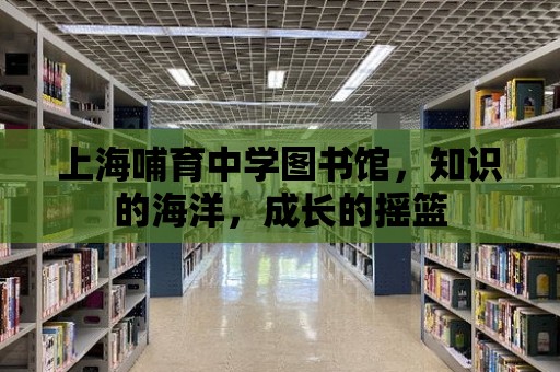 上海哺育中學圖書館，知識的海洋，成長的搖籃