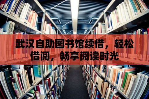 武漢自助圖書館續借，輕松借閱，暢享閱讀時光