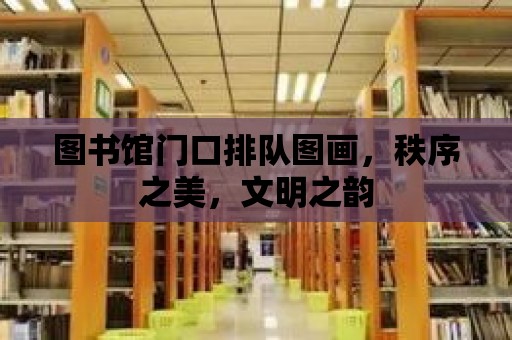 圖書館門口排隊圖畫，秩序之美，文明之韻