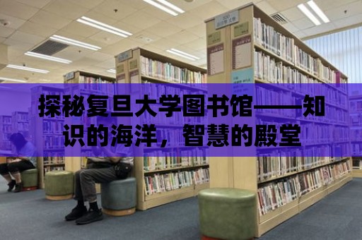 探秘復(fù)旦大學(xué)圖書館——知識的海洋，智慧的殿堂