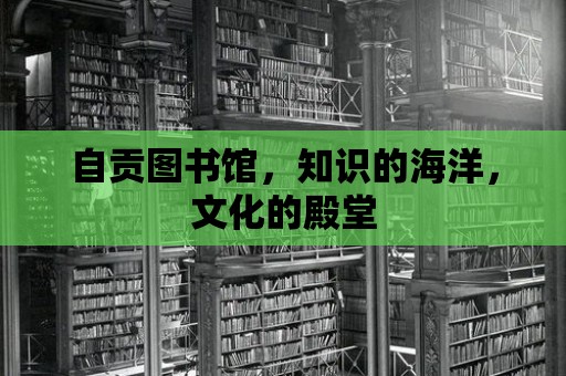 自貢圖書館，知識的海洋，文化的殿堂