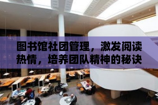 圖書館社團管理，激發閱讀熱情，培養團隊精神的秘訣