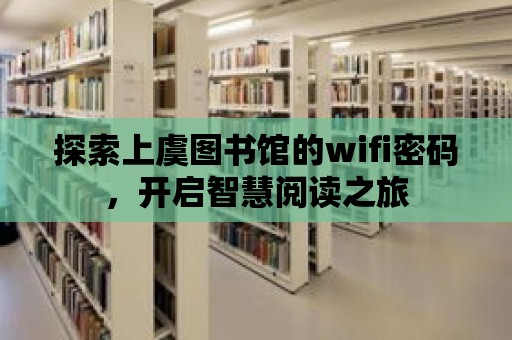 探索上虞圖書館的wifi密碼，開啟智慧閱讀之旅