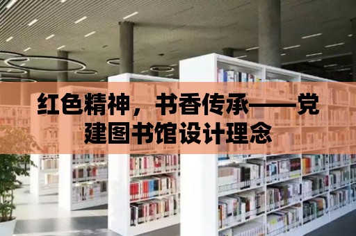 紅色精神，書香傳承——黨建圖書館設計理念