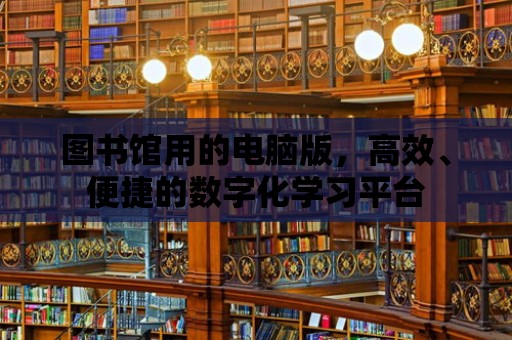 圖書館用的電腦版，高效、便捷的數字化學習平臺