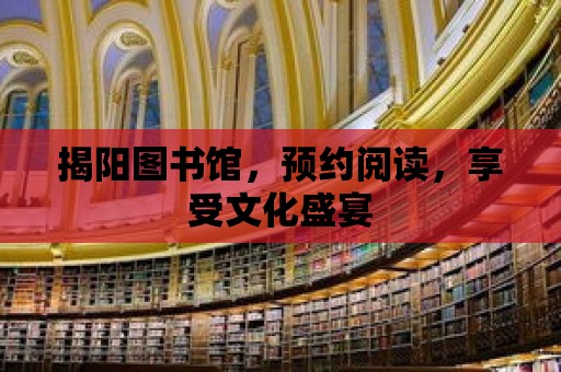 揭陽圖書館，預約閱讀，享受文化盛宴