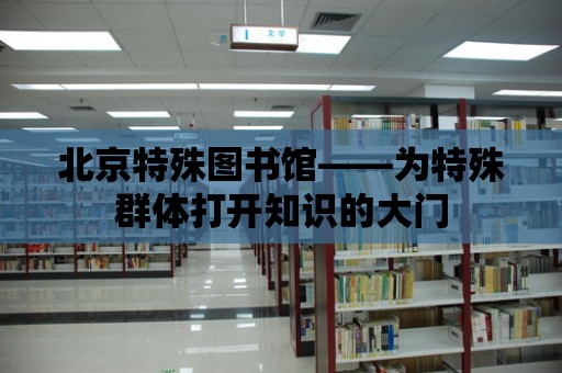 北京特殊圖書館——為特殊群體打開知識的大門