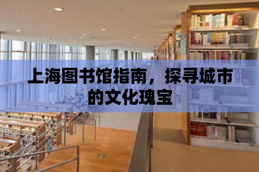 上海圖書館指南，探尋城市的文化瑰寶