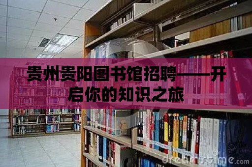 貴州貴陽圖書館招聘——開啟你的知識之旅