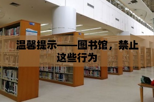 溫馨提示——圖書館，禁止這些行為