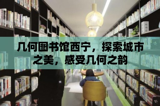 幾何圖書館西寧，探索城市之美，感受幾何之韻