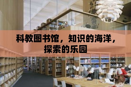 科教圖書館，知識的海洋，探索的樂園