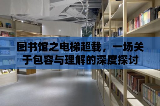 圖書館之電梯超載，一場關于包容與理解的深度探討