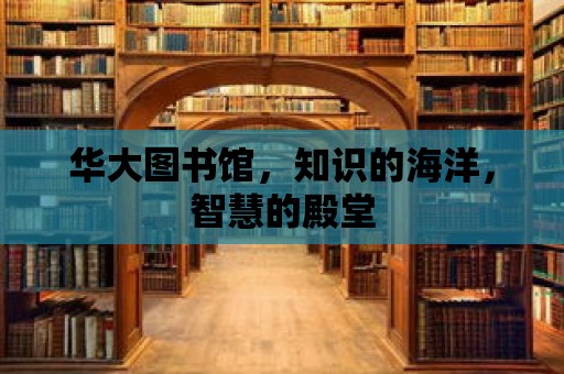 華大圖書館，知識的海洋，智慧的殿堂