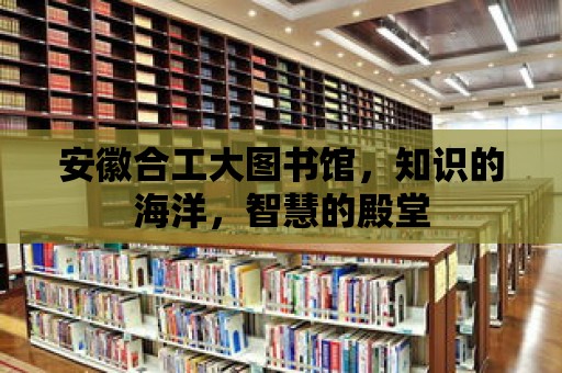 安徽合工大圖書館，知識的海洋，智慧的殿堂