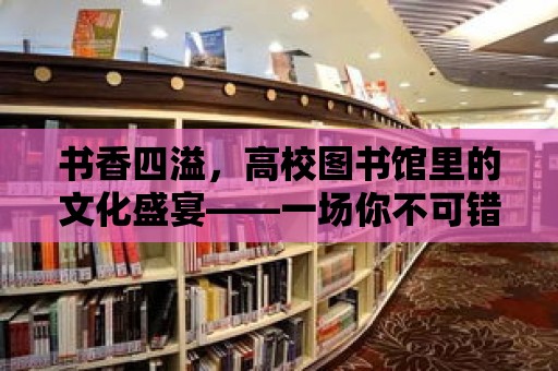 書香四溢，高校圖書館里的文化盛宴——一場你不可錯過的活動