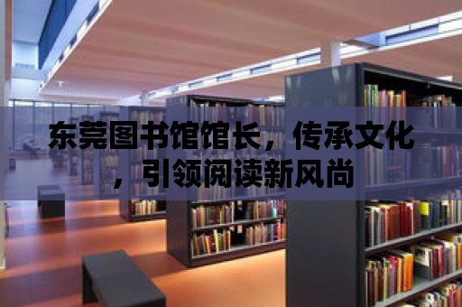 東莞圖書館館長，傳承文化，引領閱讀新風尚