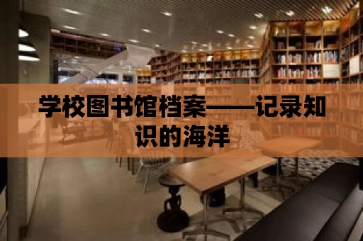 學校圖書館檔案——記錄知識的海洋