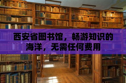 西安省圖書館，暢游知識的海洋，無需任何費用