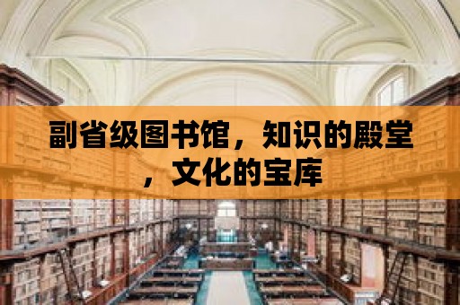 副省級圖書館，知識的殿堂，文化的寶庫