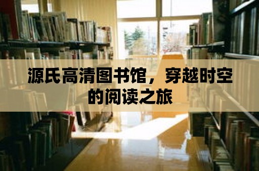 源氏高清圖書館，穿越時(shí)空的閱讀之旅