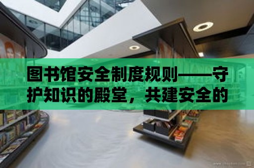 圖書館安全制度規則——守護知識的殿堂，共建安全的學習環境