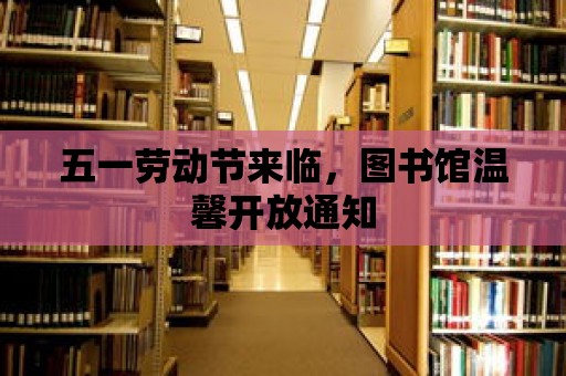 五一勞動節來臨，圖書館溫馨開放通知