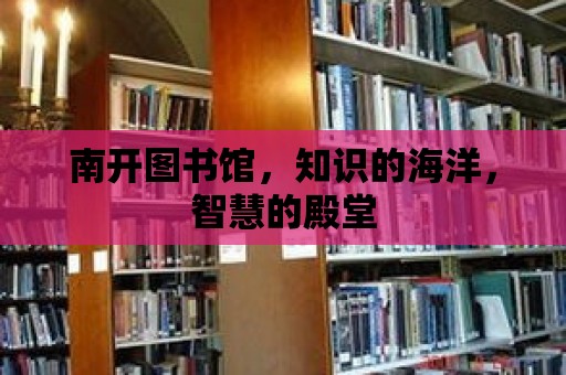 南開圖書館，知識的海洋，智慧的殿堂