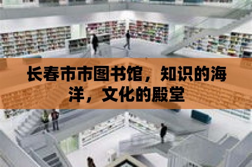 長春市市圖書館，知識的海洋，文化的殿堂