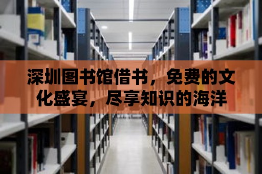 深圳圖書館借書，免費的文化盛宴，盡享知識的海洋