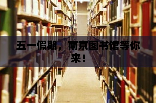 五一假期，南京圖書館等你來！