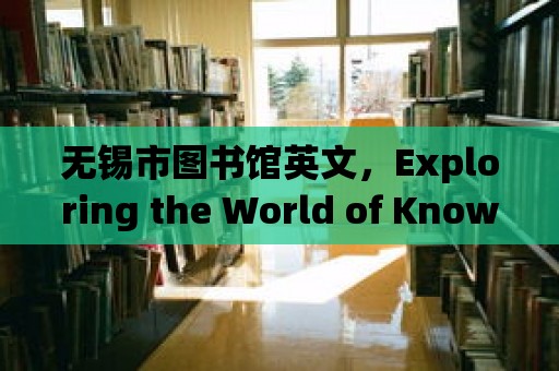 無錫市圖書館英文，Exploring the World of Knowledge and Culture