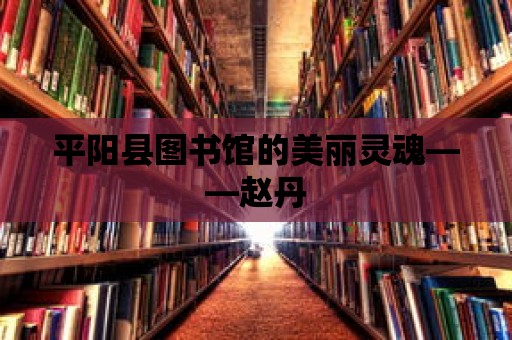 平陽(yáng)縣圖書館的美麗靈魂——趙丹