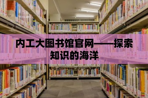 內工大圖書館官網——探索知識的海洋