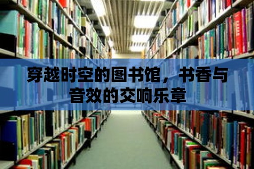 穿越時空的圖書館，書香與音效的交響樂章