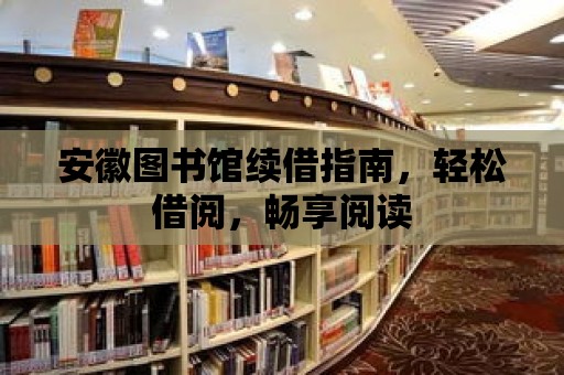 安徽圖書館續借指南，輕松借閱，暢享閱讀