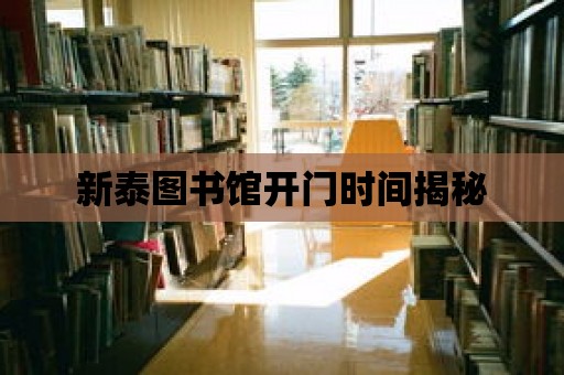 新泰圖書館開門時間揭秘