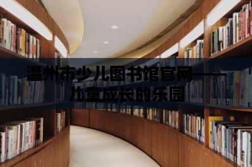 溫州市少兒圖書館官網——兒童成長的樂園