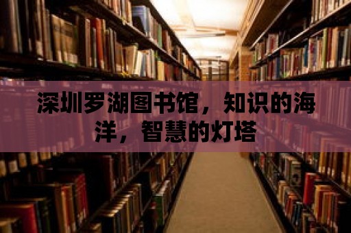 深圳羅湖圖書館，知識的海洋，智慧的燈塔