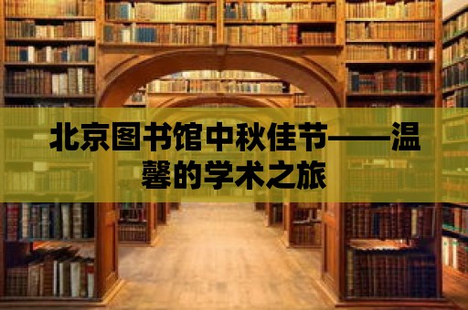 北京圖書館中秋佳節——溫馨的學術之旅