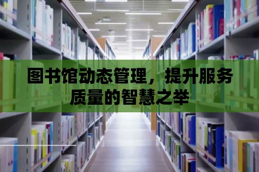 圖書館動態管理，提升服務質量的智慧之舉