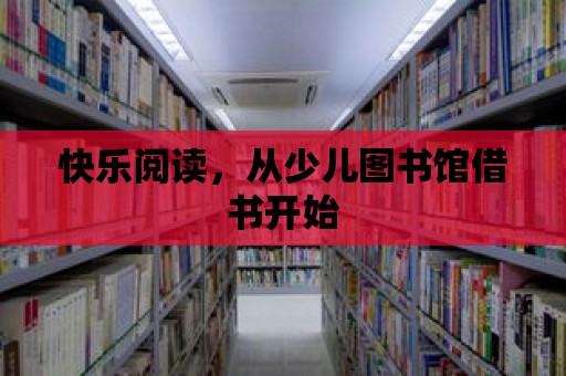 快樂閱讀，從少兒圖書館借書開始