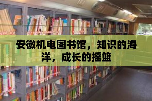 安徽機電圖書館，知識的海洋，成長的搖籃