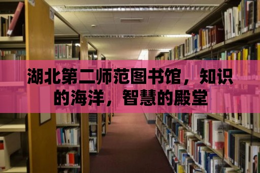 湖北第二師范圖書館，知識的海洋，智慧的殿堂