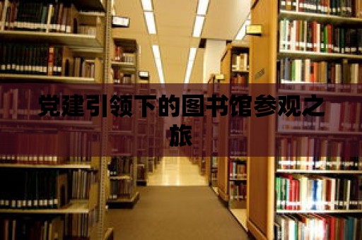 黨建引領下的圖書館參觀之旅