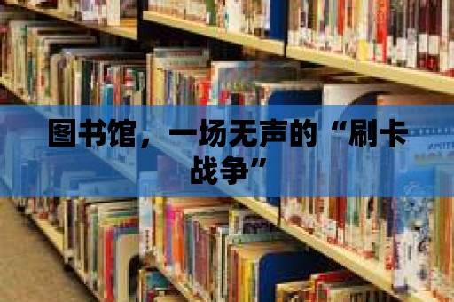 圖書館，一場無聲的“刷卡戰爭”