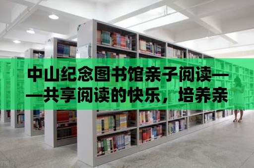 中山紀念圖書館親子閱讀——共享閱讀的快樂，培養親子感情