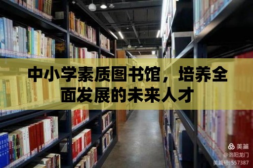 中小學(xué)素質(zhì)圖書館，培養(yǎng)全面發(fā)展的未來人才