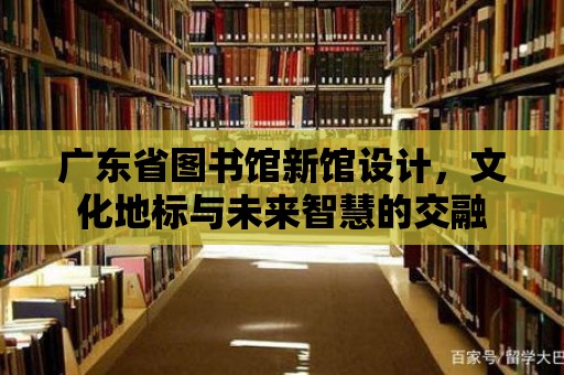 廣東省圖書館新館設計，文化地標與未來智慧的交融