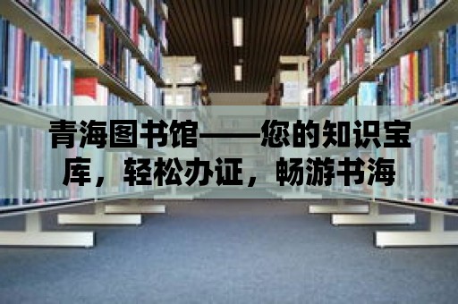 青海圖書館——您的知識寶庫，輕松辦證，暢游書海